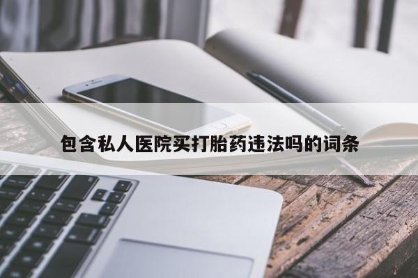 米非司酮片药店可以买吗包含私人医院买打胎药违法吗的词条