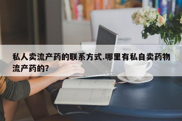 米非司酮片药店可以买吗私人卖流产药的联系方式.哪里有私自卖药物流产药的？