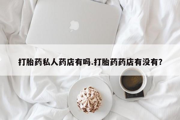 米非司酮片药店可以买吗打胎药私人药店有吗.打胎药药店有没有？