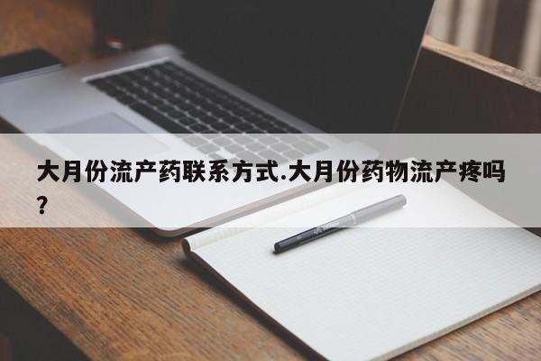 米非司酮片药店可以买吗大月份流产药联系方式.大月份药物流产疼吗？