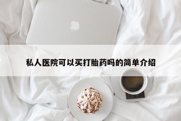 米非司酮片药店可以买吗私人医院可以买打胎药吗的简单介绍