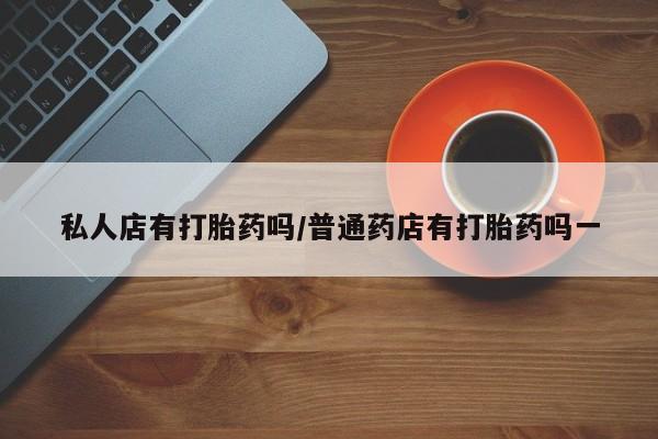 米非司酮片药店可以买吗私人店有打胎药吗/普通药店有打胎药吗一