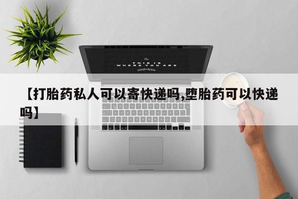 米非司酮片药店可以买吗【打胎药私人可以寄快递吗,堕胎药可以快递吗】