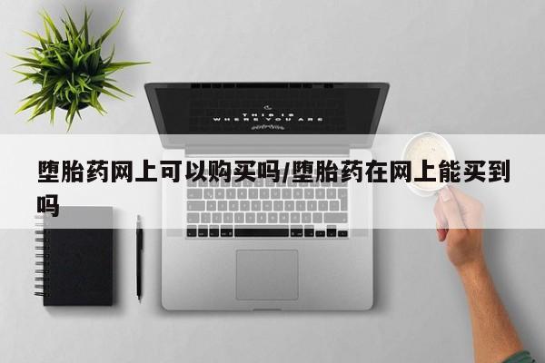 米非司酮片药店可以买吗堕胎药网上可以购买吗/堕胎药在网上能买到吗