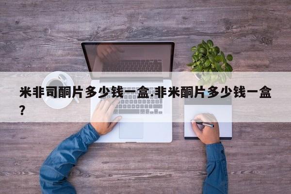 米非司酮片药店可以买吗米非司酮片多少钱一盒.非米酮片多少钱一盒？