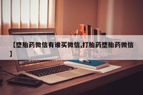 米非司酮片药店可以买吗【堕胎药微信有谁买微信,打胎药堕胎药微信】