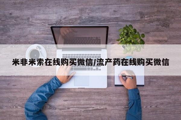 米非司酮片药店可以买吗米非米索在线购买微信/流产药在线购买微信