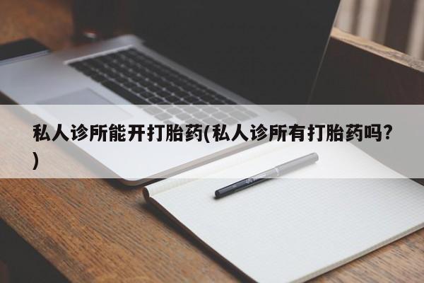 米非司酮片药店可以买吗私人诊所能开打胎药(私人诊所有打胎药吗?)