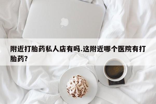 米非司酮片药店可以买吗附近打胎药私人店有吗.这附近哪个医院有打胎药？