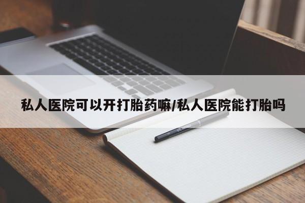 米非司酮片药店可以买吗私人医院可以开打胎药嘛/私人医院能打胎吗