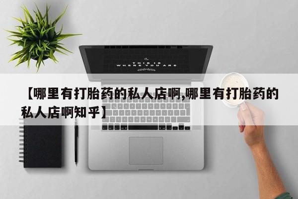 米非司酮片药店可以买吗【哪里有打胎药的私人店啊,哪里有打胎药的私人店啊知乎】