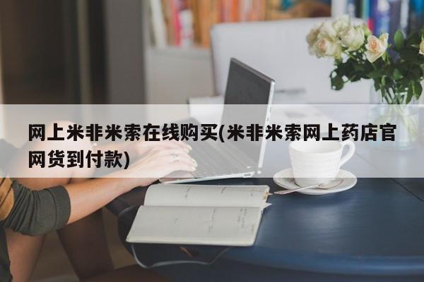 米非司酮片药店可以买吗网上米非米索在线购买(米非米索网上药店官网货到付款)