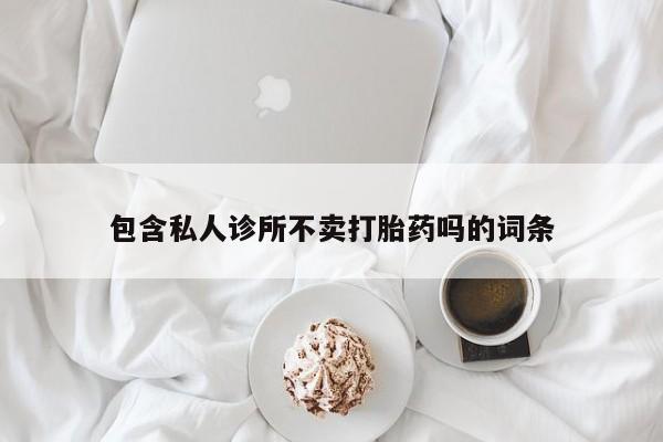 米非司酮片药店可以买吗包含私人诊所不卖打胎药吗的词条
