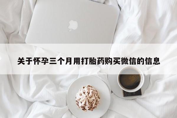 米非司酮片药店可以买吗关于怀孕三个月用打胎药购买微信的信息