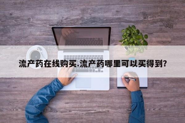 米非司酮片药店可以买吗流产药在线购买.流产药哪里可以买得到？