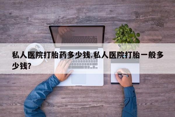 米非司酮片药店可以买吗私人医院打胎药多少钱.私人医院打胎一般多少钱？