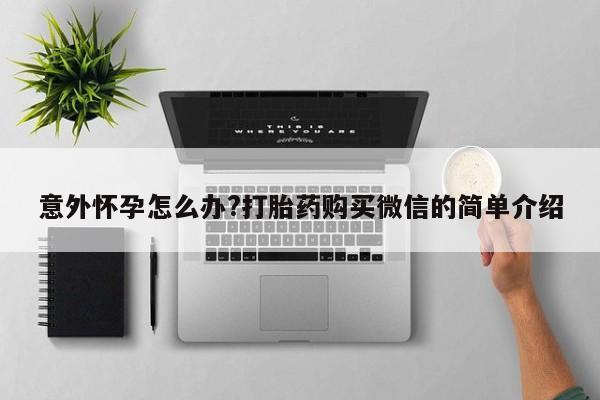 米非司酮片药店可以买吗意外怀孕怎么办?打胎药购买微信的简单介绍