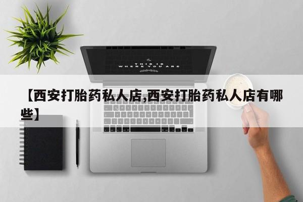 米非司酮片药店可以买吗【西安打胎药私人店,西安打胎药私人店有哪些】