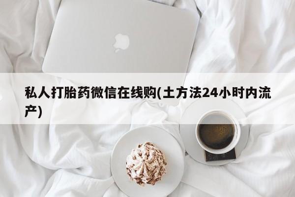 米非司酮片药店可以买吗私人打胎药微信在线购(土方法24小时内流产)