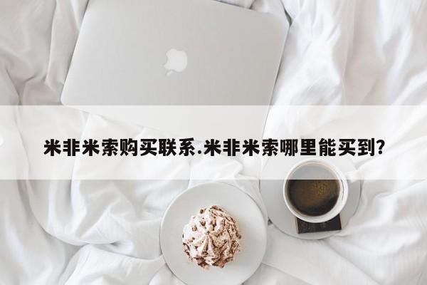 米非司酮片药店可以买吗米非米索购买联系.米非米索哪里能买到？