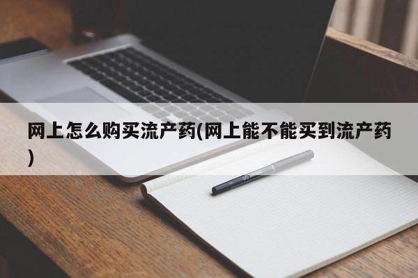 米非司酮片药店可以买吗网上怎么购买流产药(网上能不能买到流产药)