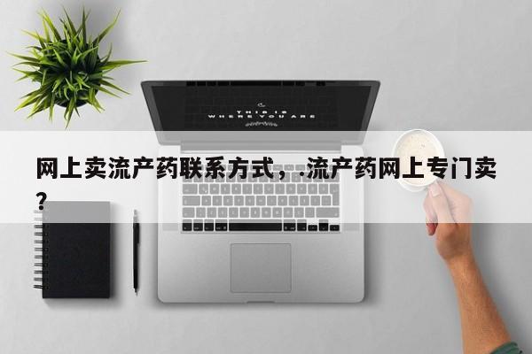 米非司酮片药店可以买吗网上卖流产药联系方式，.流产药网上专门卖？