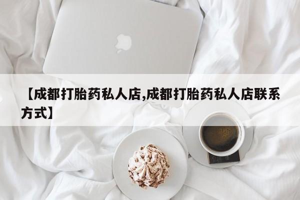 米非司酮片药店可以买吗【成都打胎药私人店,成都打胎药私人店联系方式】