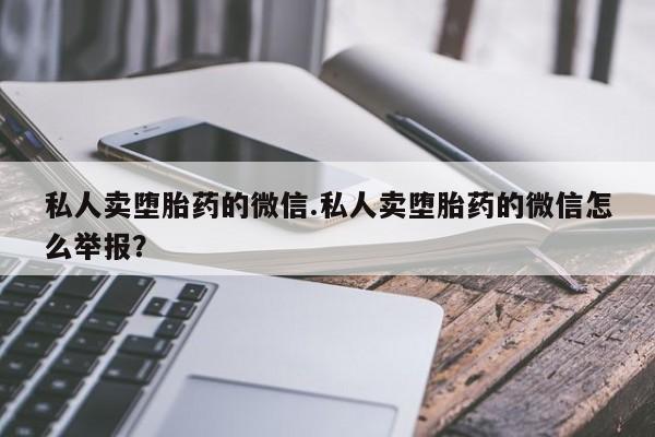 米非司酮片药店可以买吗私人卖堕胎药的微信.私人卖堕胎药的微信怎么举报？